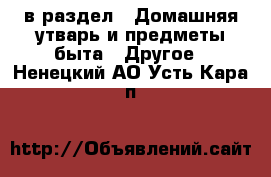  в раздел : Домашняя утварь и предметы быта » Другое . Ненецкий АО,Усть-Кара п.